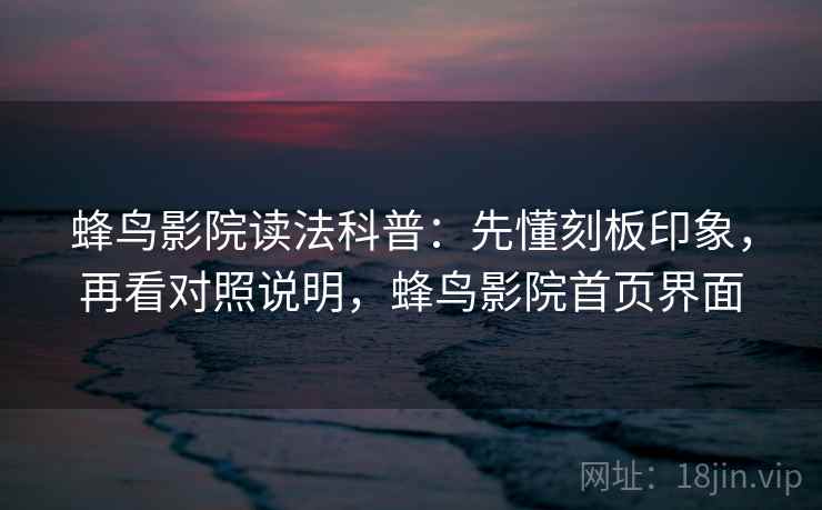 蜂鸟影院读法科普：先懂刻板印象，再看对照说明，蜂鸟影院首页界面