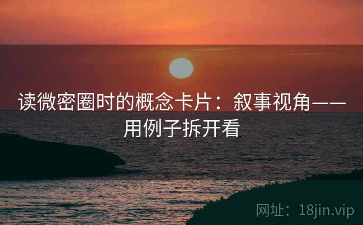 读微密圈时的概念卡片：叙事视角——用例子拆开看