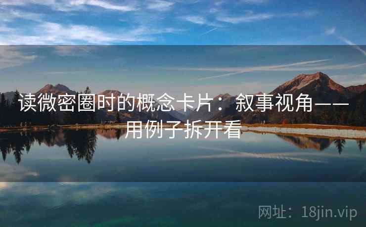 读微密圈时的概念卡片：叙事视角——用例子拆开看