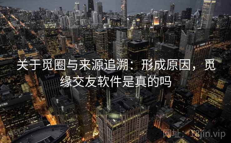 关于觅圈与来源追溯：形成原因，觅缘交友软件是真的吗