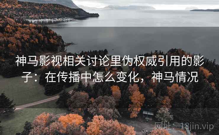 神马影视相关讨论里伪权威引用的影子：在传播中怎么变化，神马情况