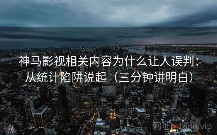 神马影视相关内容为什么让人误判：从统计陷阱说起（三分钟讲明白）