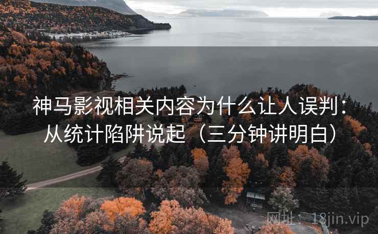 神马影视相关内容为什么让人误判：从统计陷阱说起（三分钟讲明白）