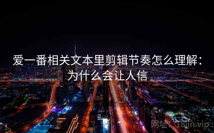 爱一番相关文本里剪辑节奏怎么理解：为什么会让人信