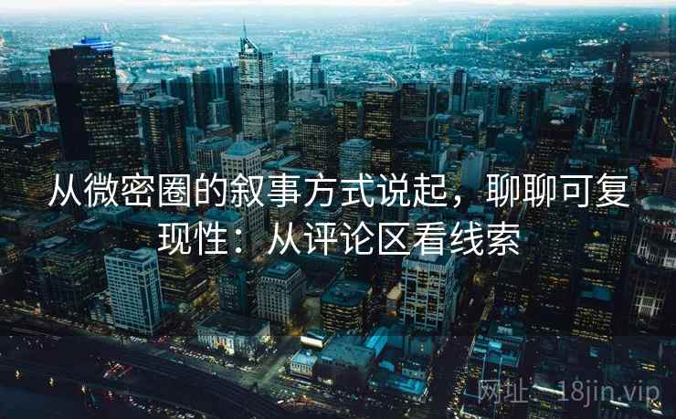 从微密圈的叙事方式说起，聊聊可复现性：从评论区看线索