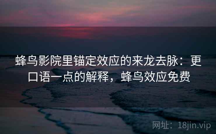 蜂鸟影院里锚定效应的来龙去脉：更口语一点的解释，蜂鸟效应免费