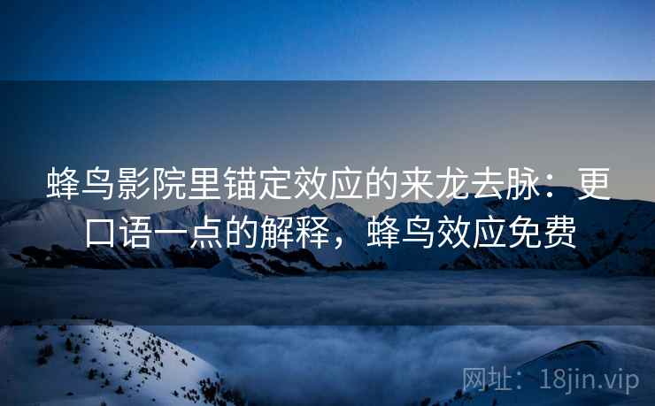 蜂鸟影院里锚定效应的来龙去脉：更口语一点的解释，蜂鸟效应免费