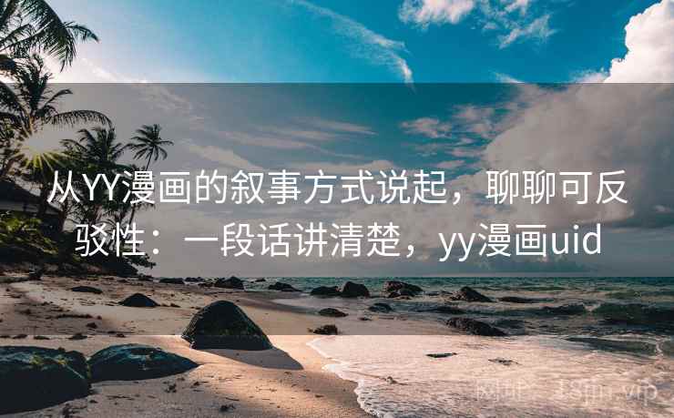 从YY漫画的叙事方式说起，聊聊可反驳性：一段话讲清楚，yy漫画uid