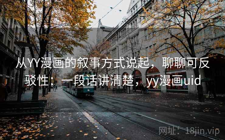 从YY漫画的叙事方式说起,聊聊可反驳性:一段话讲清楚,yy漫画uid 从YY漫画的叙事方式说起,聊聊可反驳性:一段话讲清楚,yy漫画uid