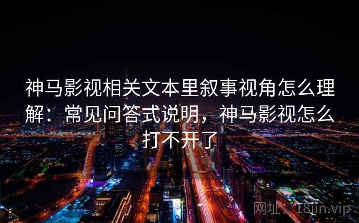 神马影视相关文本里叙事视角怎么理解：常见问答式说明，神马影视怎么打不开了