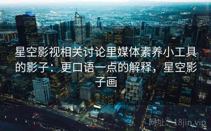 星空影视相关讨论里媒体素养小工具的影子：更口语一点的解释，星空影子画