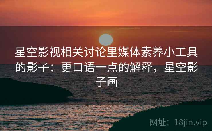 星空影视相关讨论里媒体素养小工具的影子:更口语一点的解释,星空影子画 星空影视相关讨论里媒体素养小工具的影子:更口语一点的解释,星空影子画