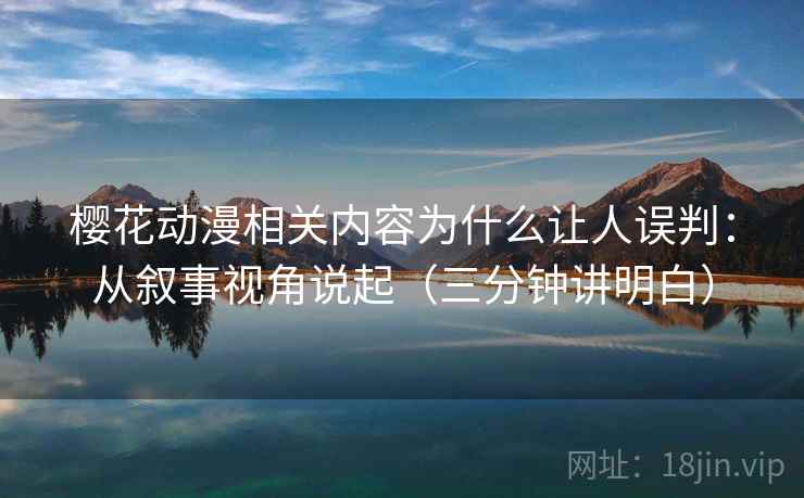 樱花动漫相关内容为什么让人误判：从叙事视角说起（三分钟讲明白）