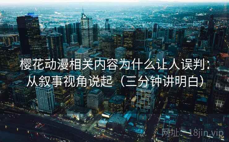 樱花动漫相关内容为什么让人误判:从叙事视角说起(三分钟讲明白) 樱花动漫相关内容为什么让人误判:从叙事视角说起(三分钟讲明白)