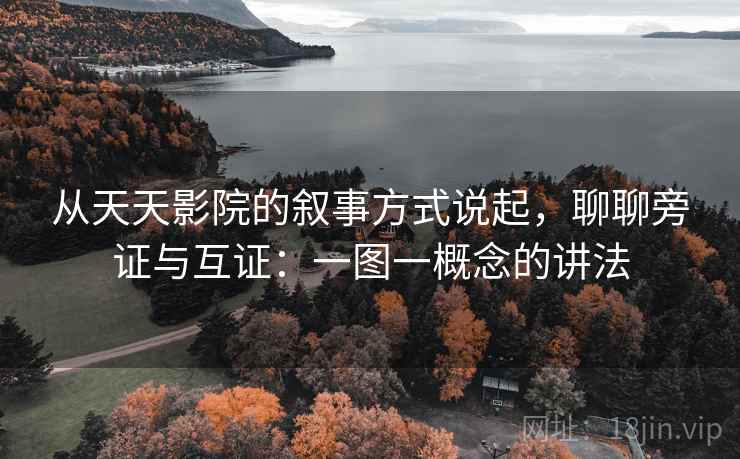 从天天影院的叙事方式说起,聊聊旁证与互证:一图一概念的讲法 从天天影院的叙事方式说起,聊聊旁证与互证:一图一概念的讲法