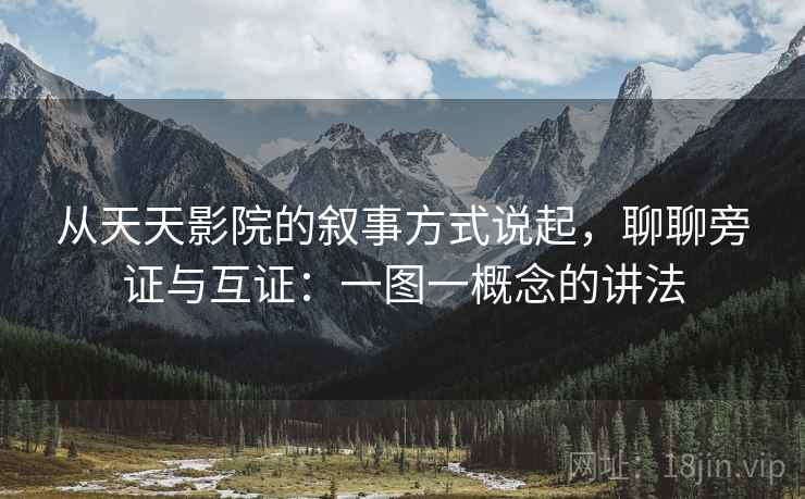 从天天影院的叙事方式说起，聊聊旁证与互证：一图一概念的讲法