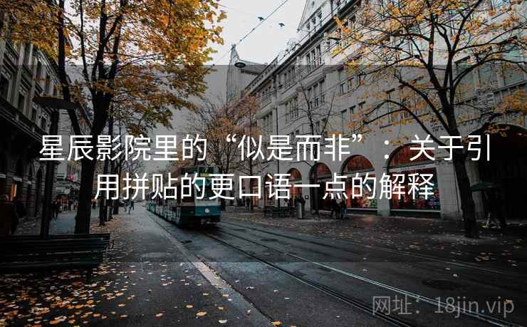 星辰影院里的“似是而非”:关于引用拼贴的更口语一点的解释 星辰影院里的“似是而非”:关于引用拼贴的更口语一点的解释