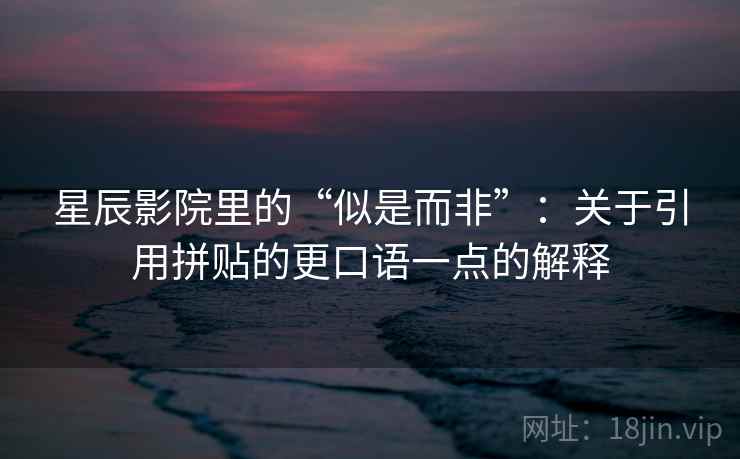 星辰影院里的“似是而非”：关于引用拼贴的更口语一点的解释