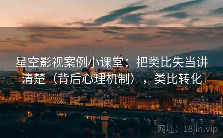 星空影视案例小课堂:把类比失当讲清楚(背后心理机制),类比转化 星空影视案例小课堂:把类比失当讲清楚(背后心理机制),类比转化