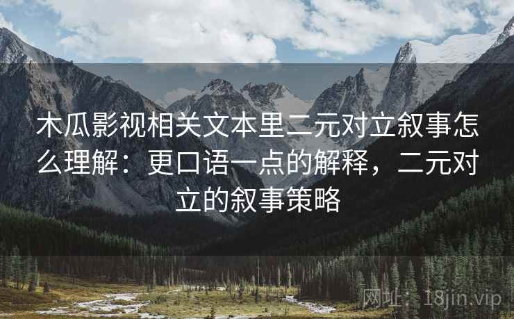 木瓜影视相关文本里二元对立叙事怎么理解:更口语一点的解释,二元对立的叙事策略 木瓜影视相关文本里二元对立叙事怎么理解:更口语一点的解释,二元对立的叙事策略