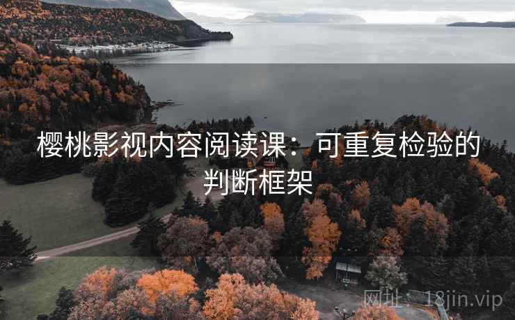 樱桃影视内容阅读课：可重复检验的判断框架