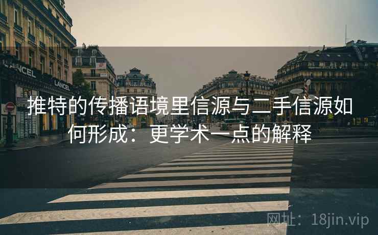 推特的传播语境里信源与二手信源如何形成：更学术一点的解释