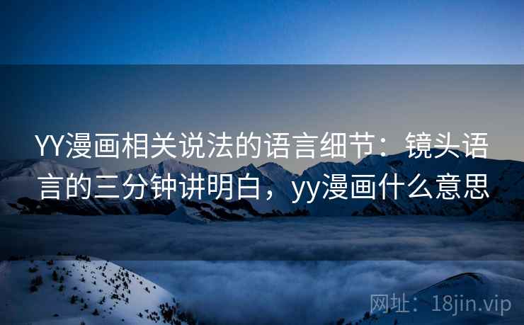 YY漫画相关说法的语言细节：镜头语言的三分钟讲明白，yy漫画什么意思